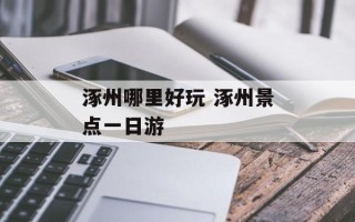 涿州哪里好玩 涿州景点一日游