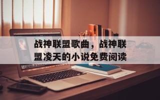 战神联盟歌曲，战神联盟凌天的小说免费阅读