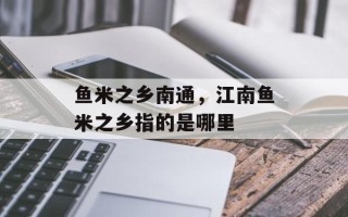 鱼米之乡南通，江南鱼米之乡指的是哪里