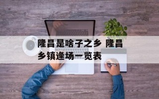 隆昌是啥子之乡 隆昌乡镇逢场一览表