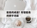脸色的成语？形容脸色的四字词语