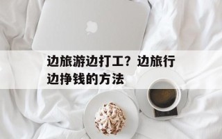 边旅游边打工？边旅行边挣钱的方法