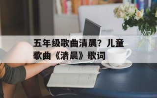 五年级歌曲清晨？儿童歌曲《清晨》歌词