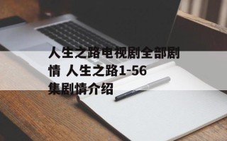 人生之路电视剧全部剧情 人生之路1-56集剧情介绍