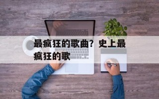 最疯狂的歌曲？史上最疯狂的歌