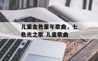 儿童金色童年歌曲，七色光之歌 儿童歌曲