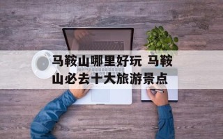 马鞍山哪里好玩 马鞍山必去十大旅游景点