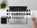 象的成语有哪些成语大全？什么象万什么成语大全