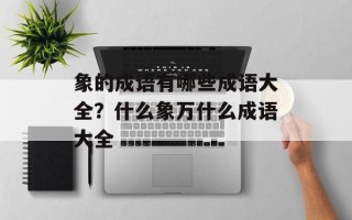 象的成语有哪些成语大全？什么象万什么成语大全
