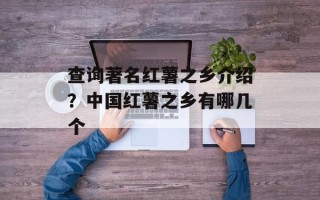 查询著名红薯之乡介绍？中国红薯之乡有哪几个