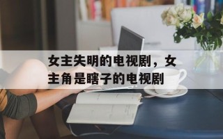 女主失明的电视剧，女主角是瞎子的电视剧