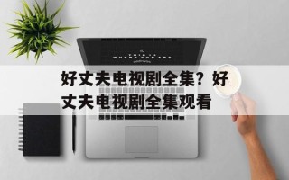 好丈夫电视剧全集？好丈夫电视剧全集观看