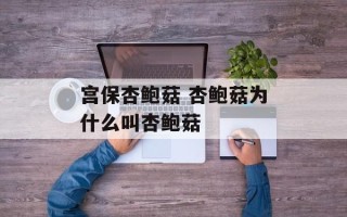 宫保杏鲍菇 杏鲍菇为什么叫杏鲍菇