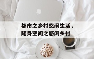 都市之乡村悠闲生活，随身空间之悠闲乡村