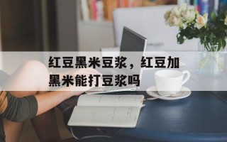 红豆黑米豆浆，红豆加黑米能打豆浆吗