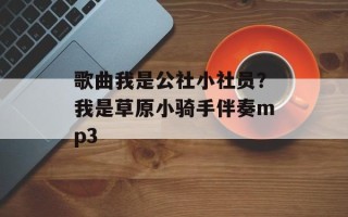 歌曲我是公社小社员？我是草原小骑手伴奏mp3