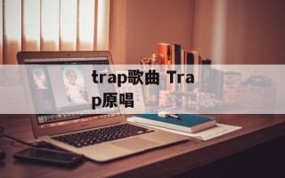 trap歌曲 Trap原唱
