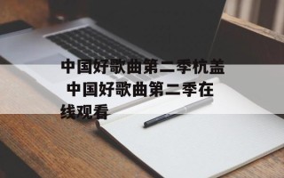 中国好歌曲第二季杭盖 中国好歌曲第二季在线观看