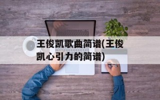 王俊凯歌曲简谱(王俊凯心引力的简谱)