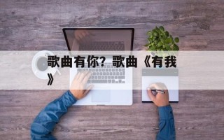歌曲有你？歌曲《有我》