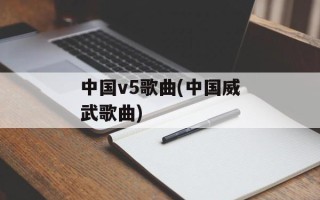 中国v5歌曲(中国威武歌曲)