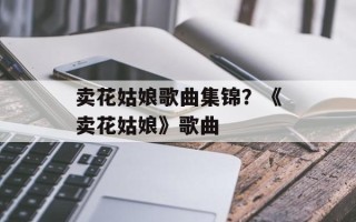 卖花姑娘歌曲集锦？《卖花姑娘》歌曲