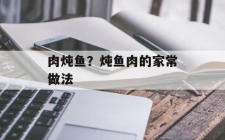 肉炖鱼？炖鱼肉的家常做法