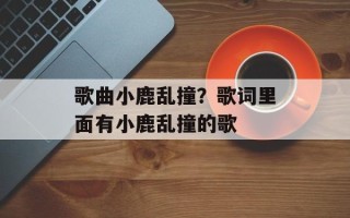 歌曲小鹿乱撞？歌词里面有小鹿乱撞的歌
