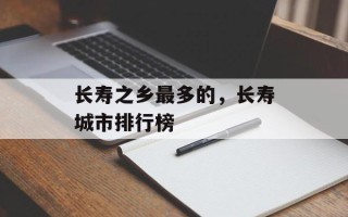长寿之乡最多的，长寿城市排行榜