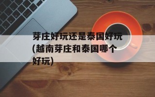 芽庄好玩还是泰国好玩(越南芽庄和泰国哪个好玩)