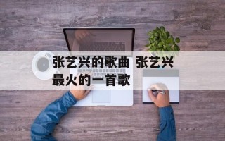 张艺兴的歌曲 张艺兴最火的一首歌