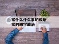 赏什么什么事的成语 赏的四字成语