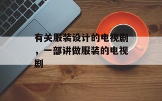 有关服装设计的电视剧，一部讲做服装的电视剧