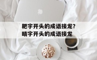 耙字开头的成语接龙？睛字开头的成语接龙