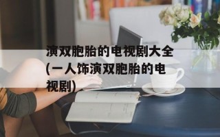 演双胞胎的电视剧大全(一人饰演双胞胎的电视剧)