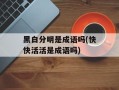 黑白分明是成语吗(快快活活是成语吗)