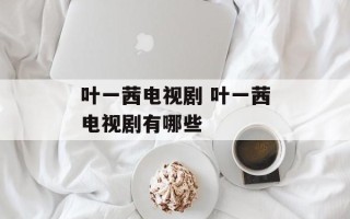叶一茜电视剧 叶一茜电视剧有哪些