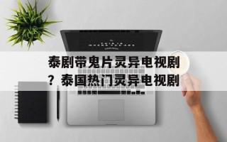 泰剧带鬼片灵异电视剧？泰国热门灵异电视剧