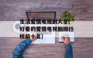 生活爱情电视剧大全(好看的爱情电视剧排行榜前十名)