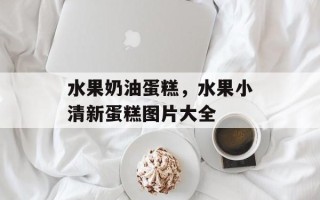 水果奶油蛋糕，水果小清新蛋糕图片大全