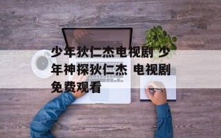 少年狄仁杰电视剧 少年神探狄仁杰 电视剧免费观看