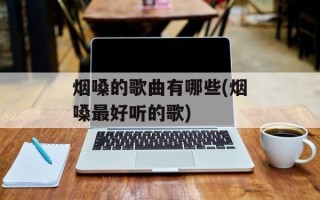 烟嗓的歌曲有哪些(烟嗓最好听的歌)