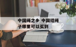 中国绳之乡 中国结绳子哪里可以买到