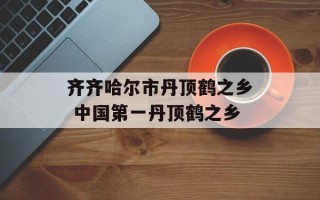 齐齐哈尔市丹顶鹤之乡 中国第一丹顶鹤之乡
