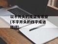 以不开头的成语有哪些(不字开头的四字成语组词)