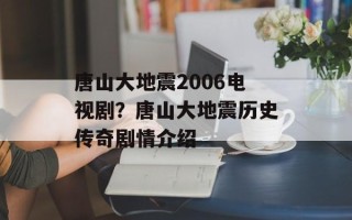 唐山大地震2006电视剧？唐山大地震历史传奇剧情介绍