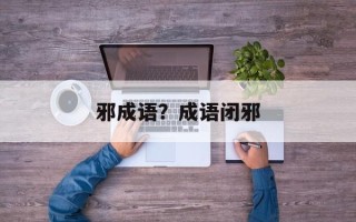 邪成语？成语闭邪
