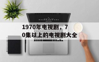 1970年电视剧，70集以上的电视剧大全