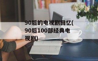 90后的电视剧回忆(90后100部经典电视剧)