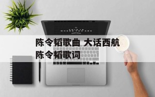 陈令韬歌曲 大话西航陈令韬歌词